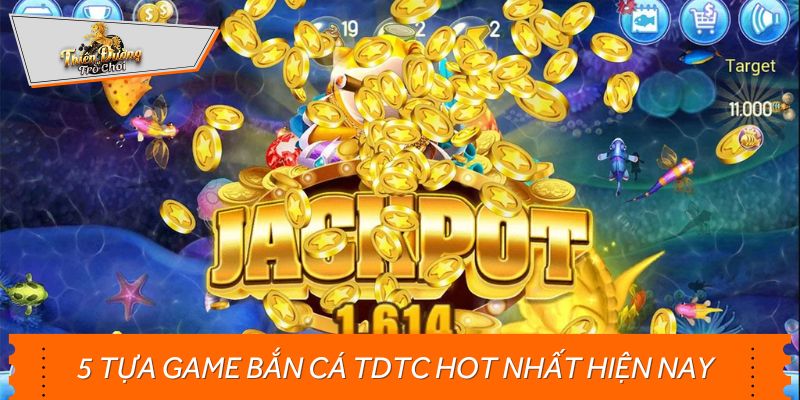 5 tựa game bắn cá TDTC hot nhất hiện nay