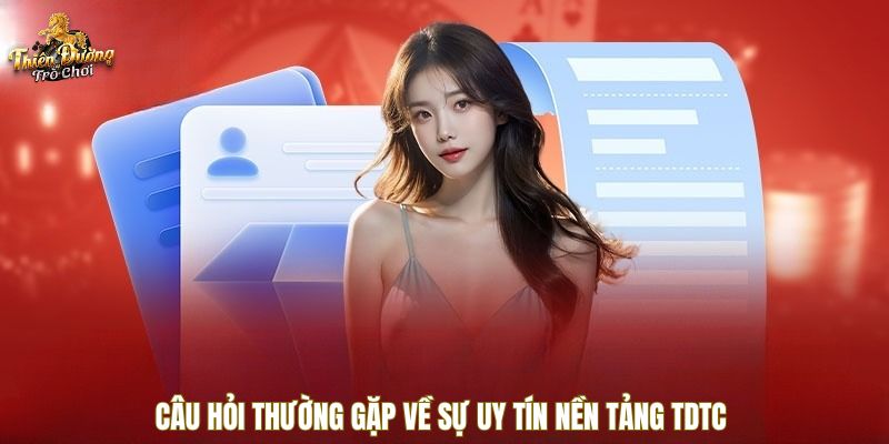 Câu hỏi thường gặp về sự uy tín nền tảng TDTC