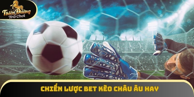 Chiến lược bet kèo châu Âu hay