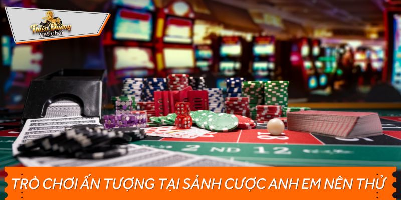 Các trò chơi ấn tượng tại sảnh cược anh em nên thử
