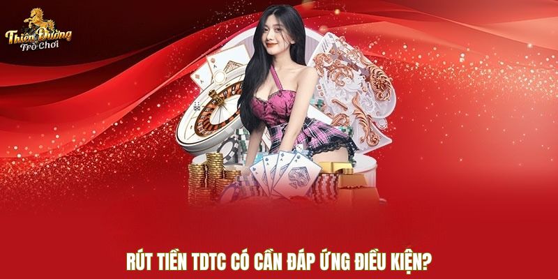 Rút tiền TDTC có cần đáp ứng điều kiện?