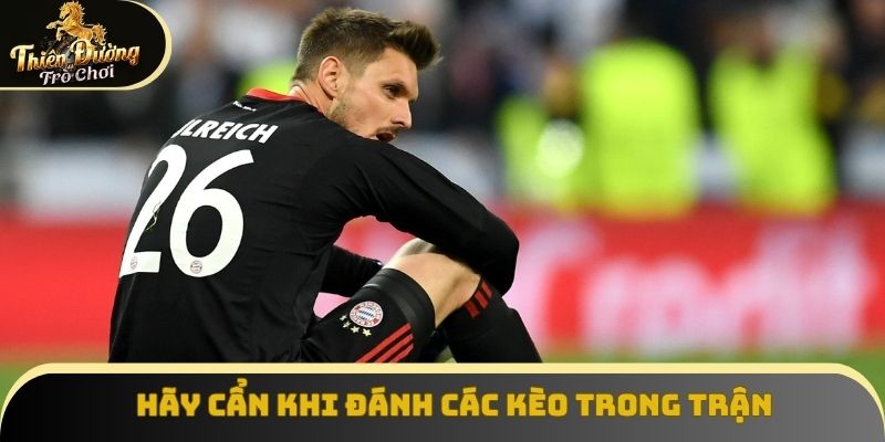 Hãy cẩn thận khi đánh các kèo trong trận