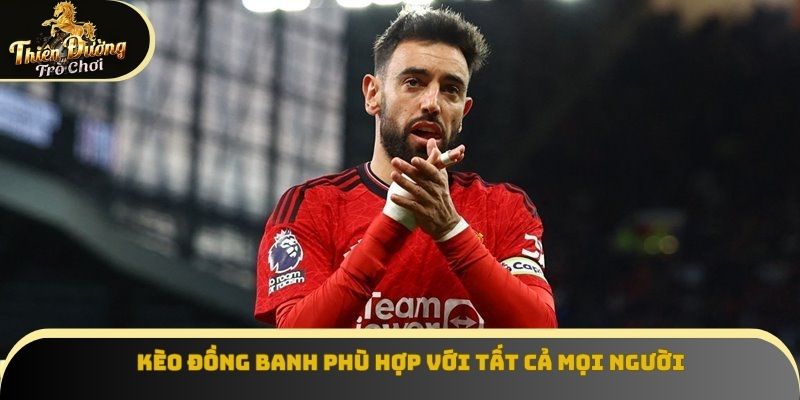 Kèo đồng banh phù hợp với tất cả mọi người