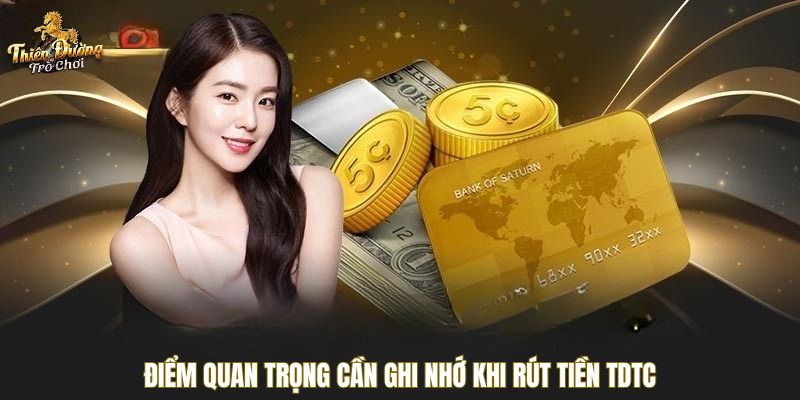 Điểm quan trọng cần ghi nhớ khi rút tiền TDTC